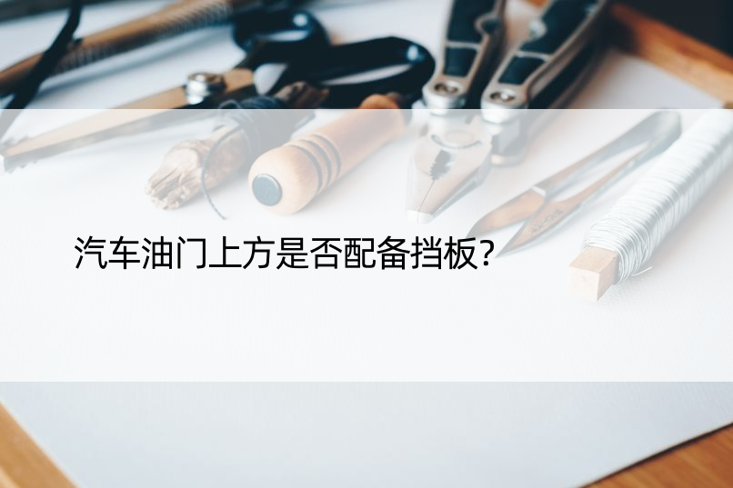 汽车油门上方是否配备挡板？