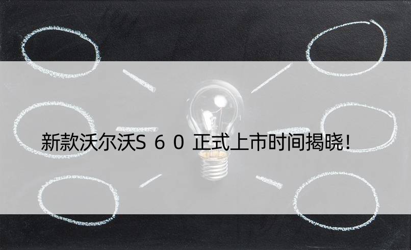 新款沃尔沃S60正式上市时间揭晓！