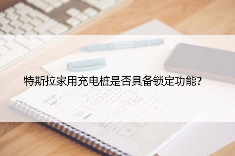 特斯拉家用充电桩是否具备锁定功能？