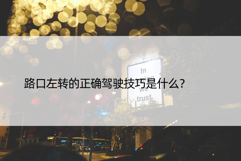 路口左转的正确驾驶技巧是什么？