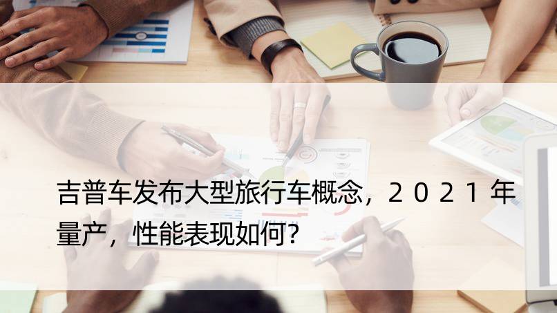 吉普车发布大型旅行车概念，2021年量产，性能表现如何？