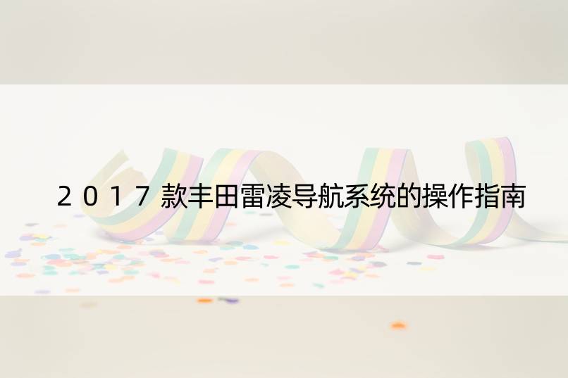 2017款丰田雷凌导航系统的操作指南