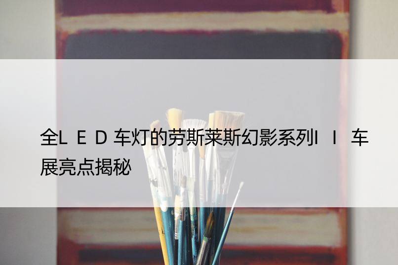 全LED车灯的劳斯莱斯幻影系列II车展亮点揭秘