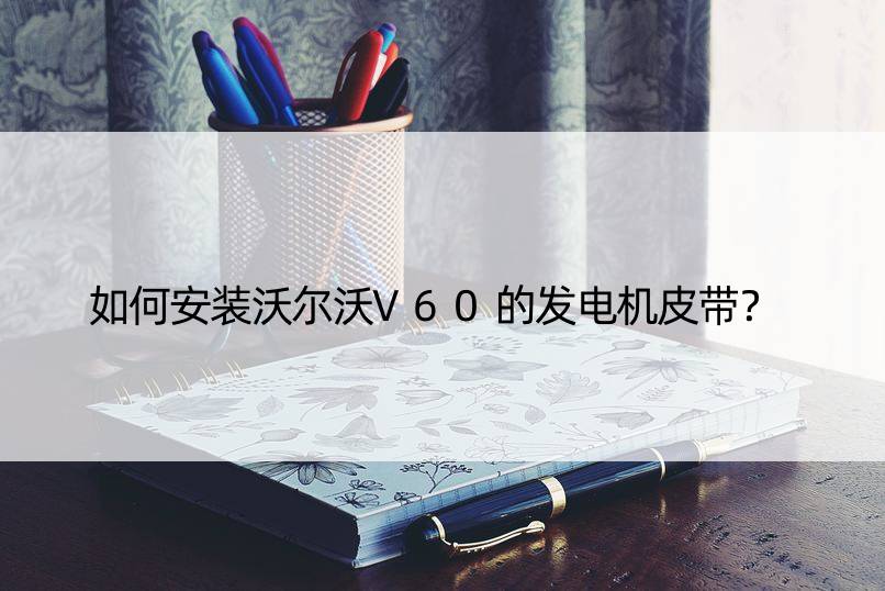 如何安装沃尔沃V60的发电机皮带？