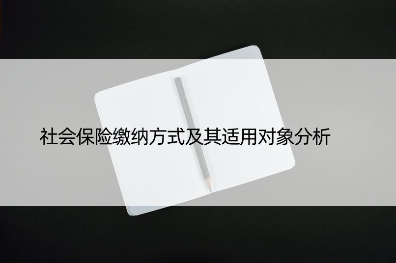 社会保险缴纳方式及其适用对象分析