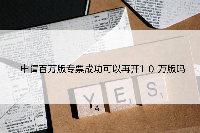 申请百万版专票成功可以再开10万版吗