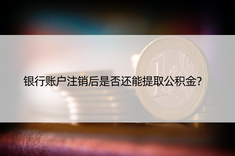 银行账户注销后是否还能提取公积金？