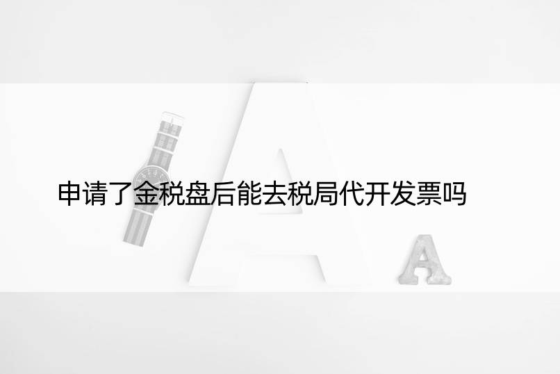 申请了金税盘后能去税局代开发票吗