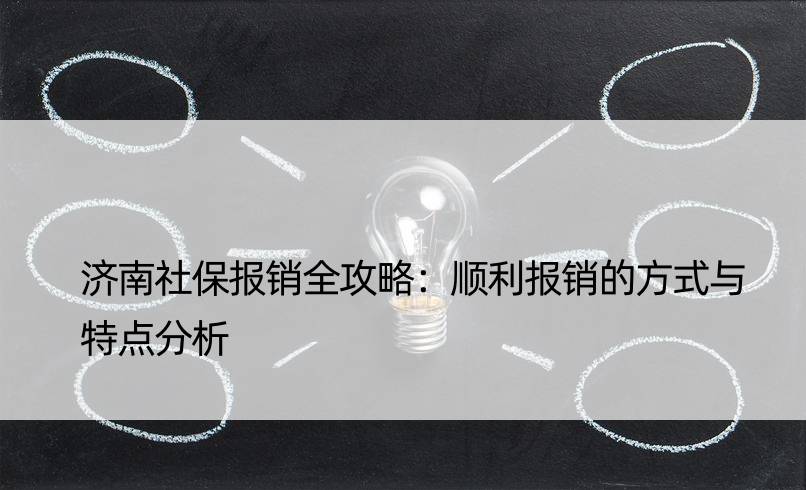 济南社保报销全攻略：顺利报销的方式与特点分析