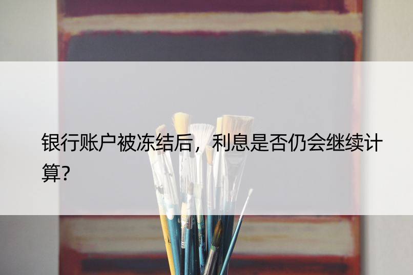 银行账户被冻结后，利息是否仍会继续计算？