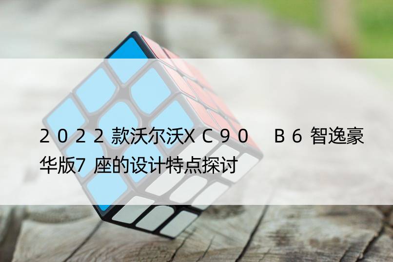 2022款沃尔沃XC90 B6智逸豪华版7座的设计特点探讨