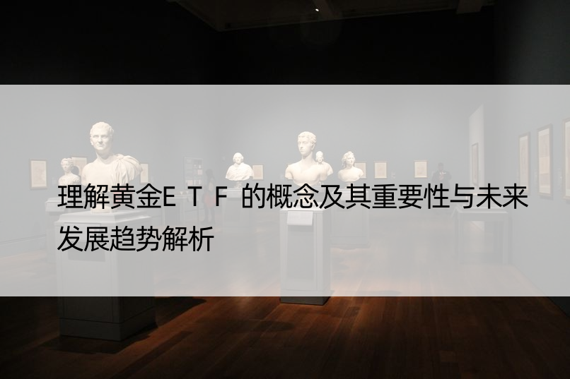 理解黄金ETF的概念及其重要性与未来发展趋势解析