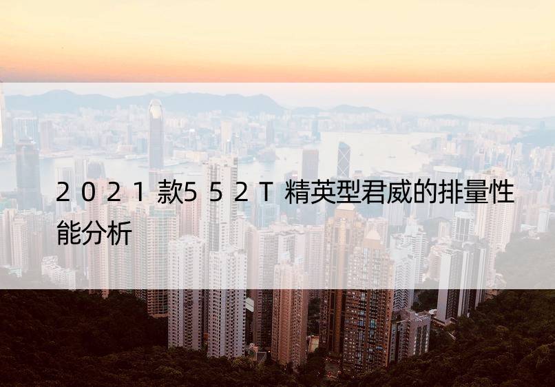 2021款552T精英型君威的排量性能分析