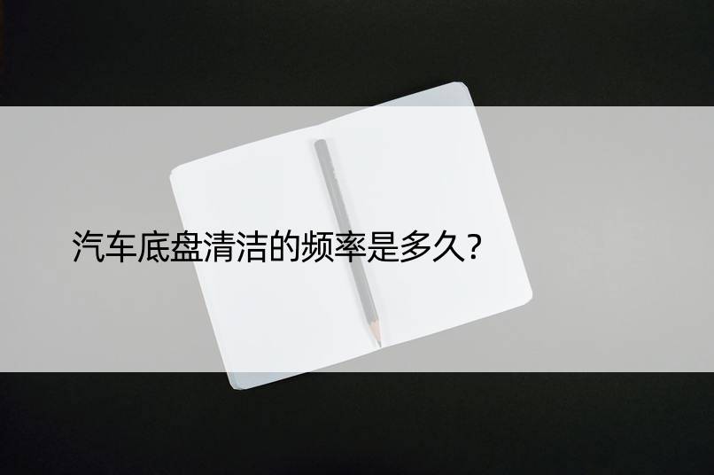 汽车底盘清洁的频率是多久？