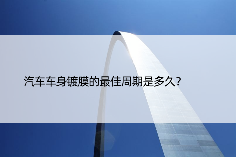 汽车车身镀膜的更佳周期是多久？