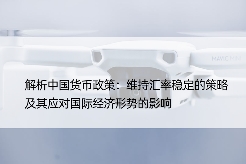 解析中国货币政策：维持汇率稳定的策略及其应对国际经济形势的影响