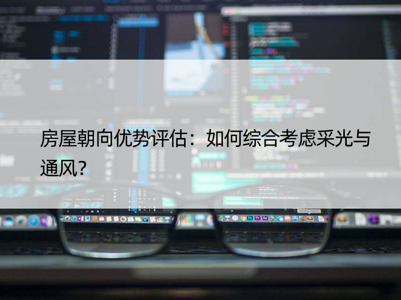 房屋朝向优势评估：如何综合考虑采光与通风？