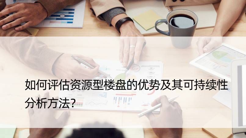 如何评估资源型楼盘的优势及其可持续性分析方法？