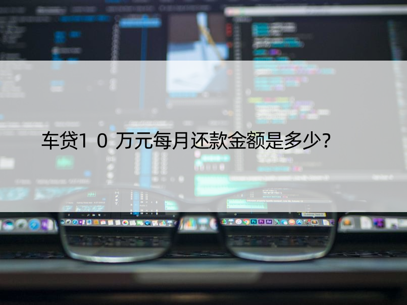 车贷10万元每月还款金额是多少？