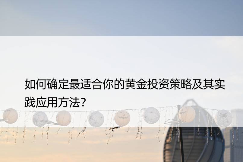 如何确定最适合你的黄金投资策略及其实践应用方法？