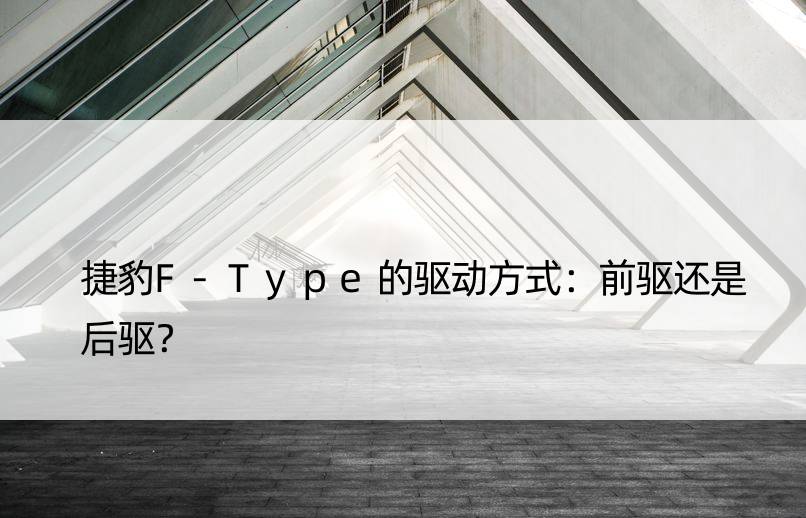 捷豹F-Type的驱动方式：前驱还是后驱？