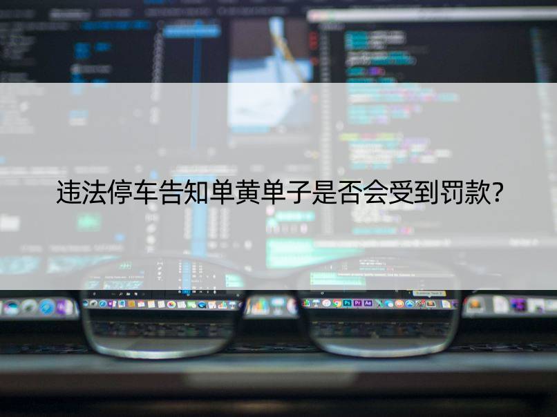 违法停车告知单黄单子是否会受到罚款？