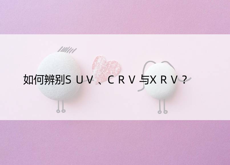 如何辨别SUV、CRV与XRV？