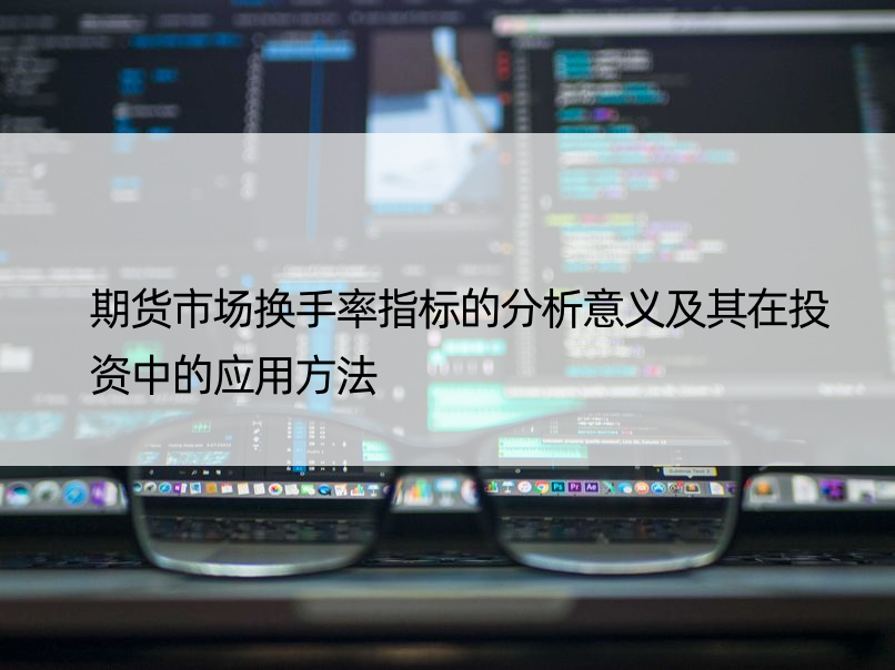 期货市场换手率指标的分析意义及其在投资中的应用方法