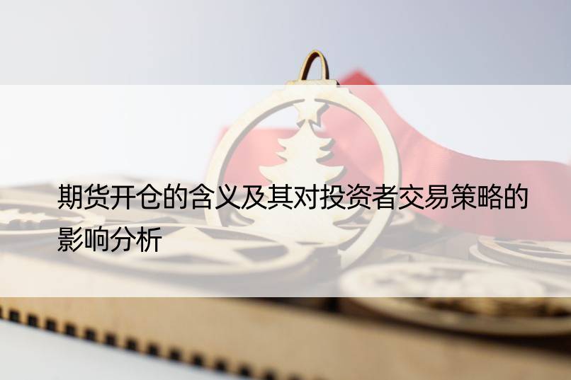 期货开仓的含义及其对投资者交易策略的影响分析