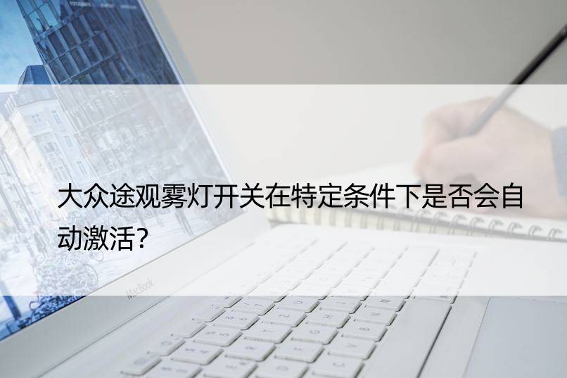 大众途观雾灯开关在特定条件下是否会自动激活？