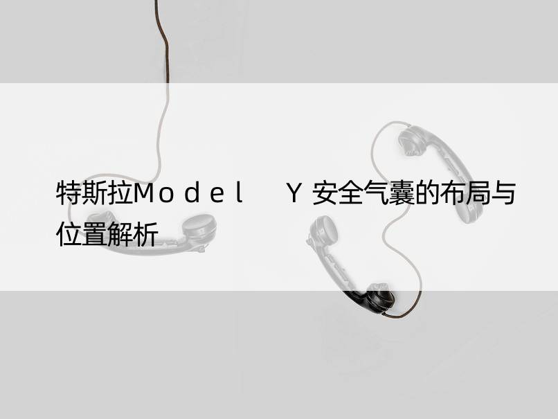 特斯拉Model Y安全气囊的布局与位置解析