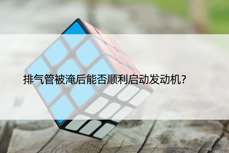 排气管被淹后能否顺利启动发动机？