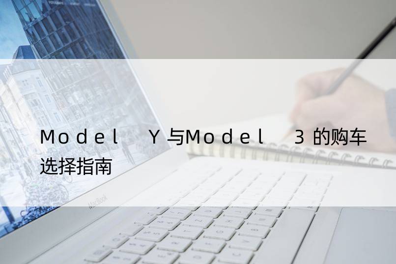 Model Y与Model 3的购车选择指南