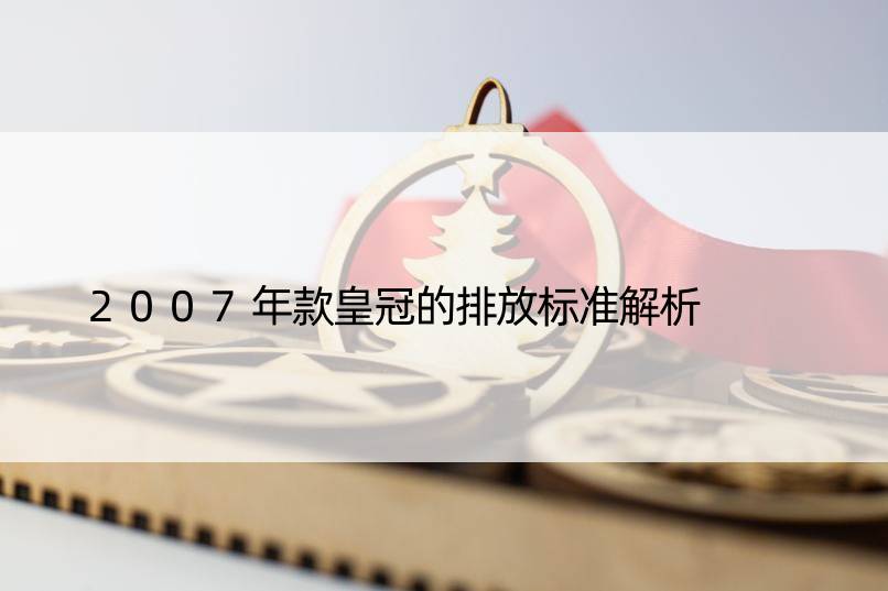 2007年款皇冠的排放标准解析