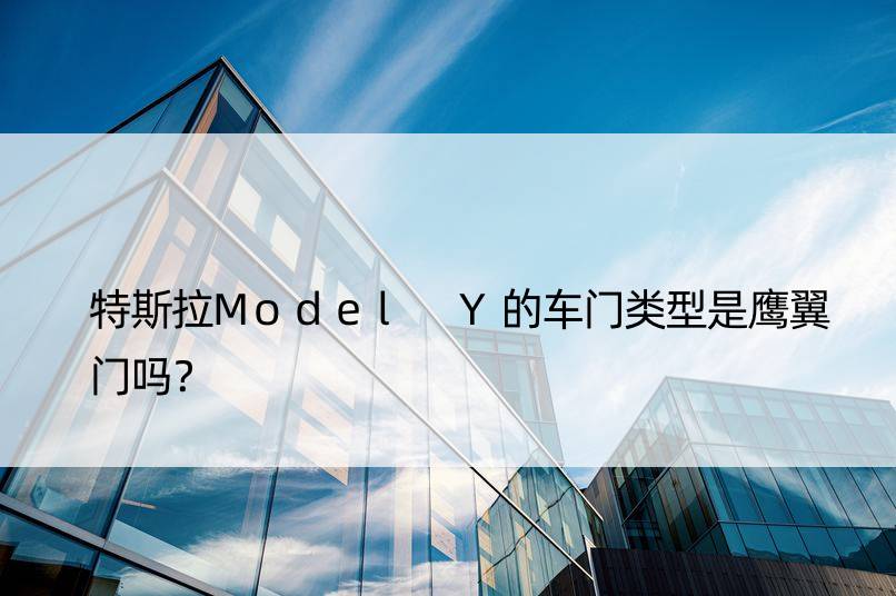 特斯拉Model Y的车门类型是鹰翼门吗？