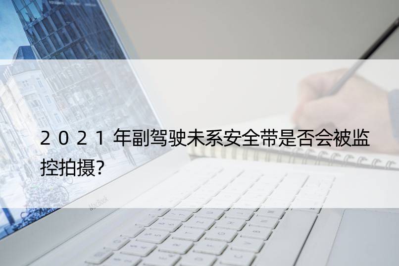 2021年副驾驶未系安全带是否会被监控拍摄？