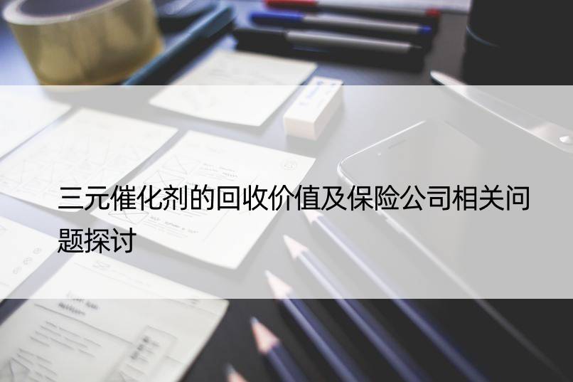 三元催化剂的回收价值及保险公司相关问题探讨