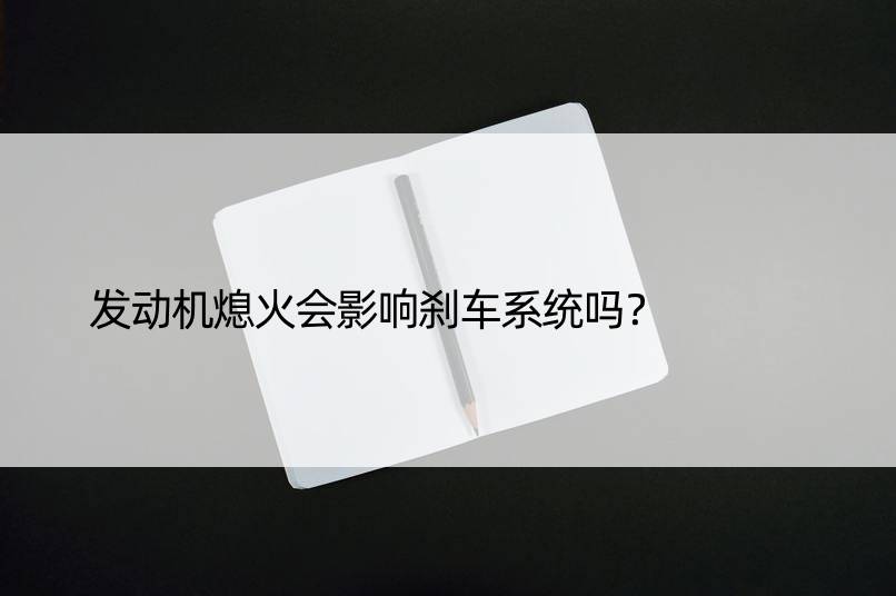 发动机熄火会影响刹车系统吗？