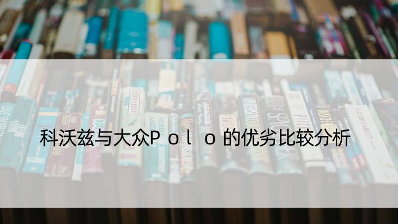 科沃兹与大众Polo的优劣比较分析