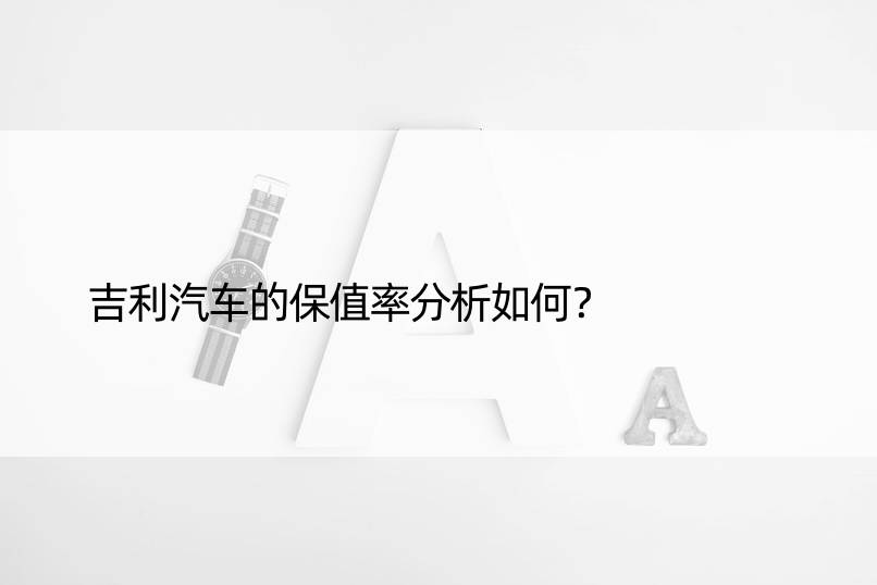 吉利汽车的保值率分析如何？