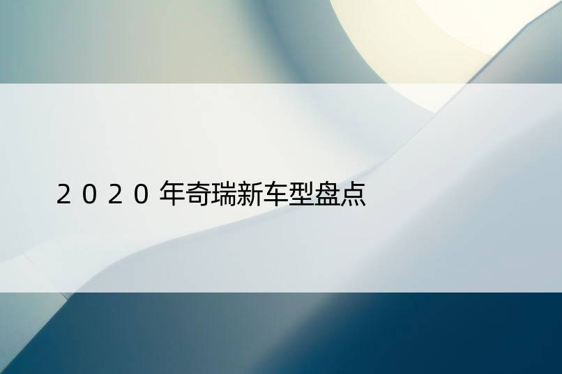 2020年奇瑞新车型盘点