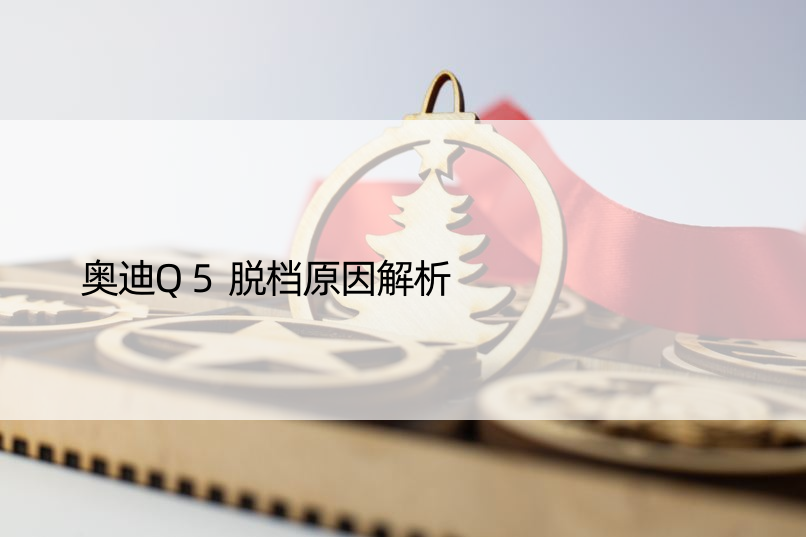 奥迪Q5脱档原因解析