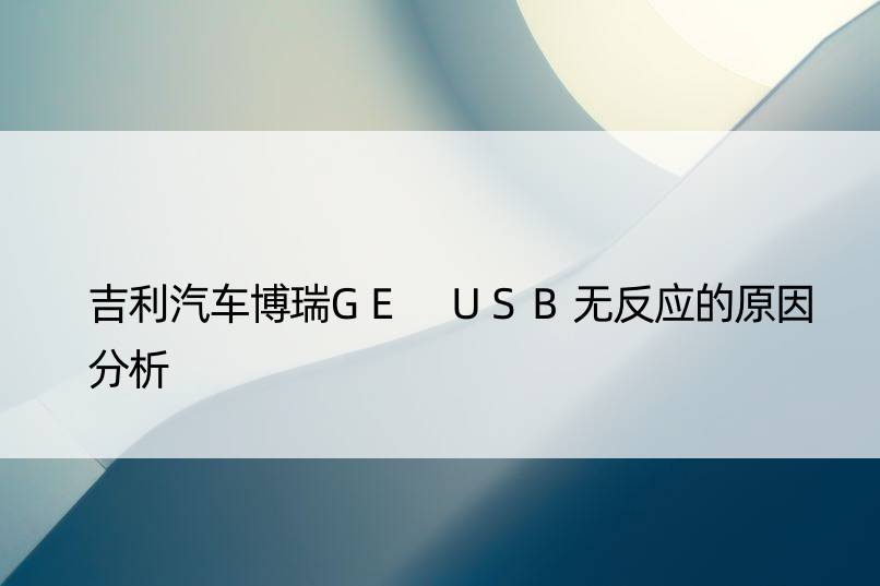 吉利汽车博瑞GE USB无反应的原因分析