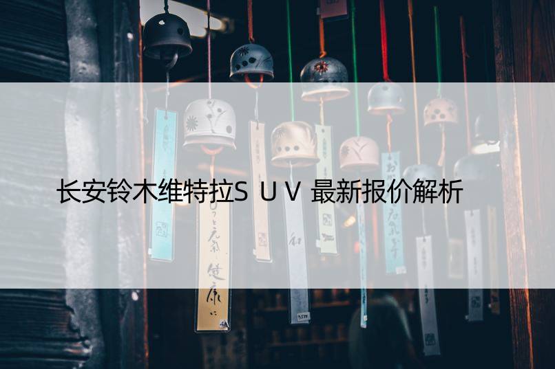 长安铃木维特拉SUV最新报价解析