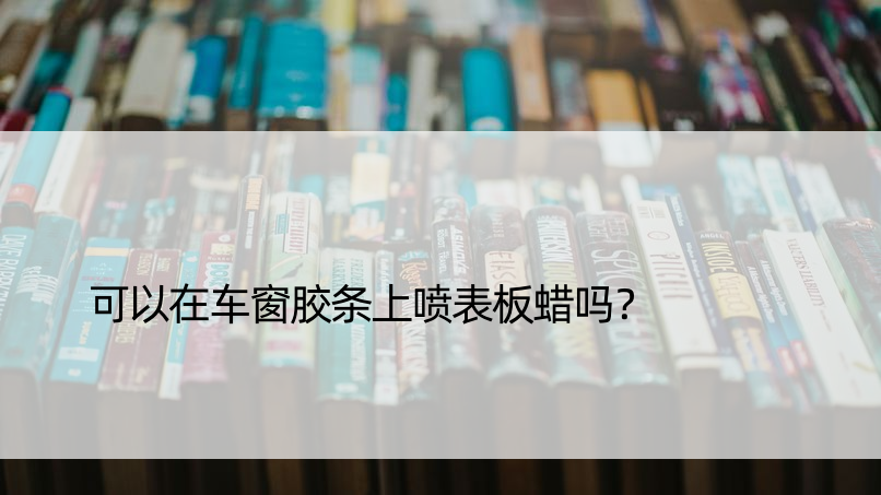 可以在车窗胶条上喷表板蜡吗？