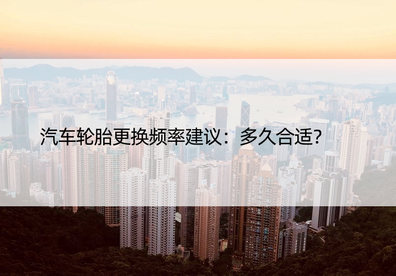 汽车轮胎更换频率建议：多久合适？