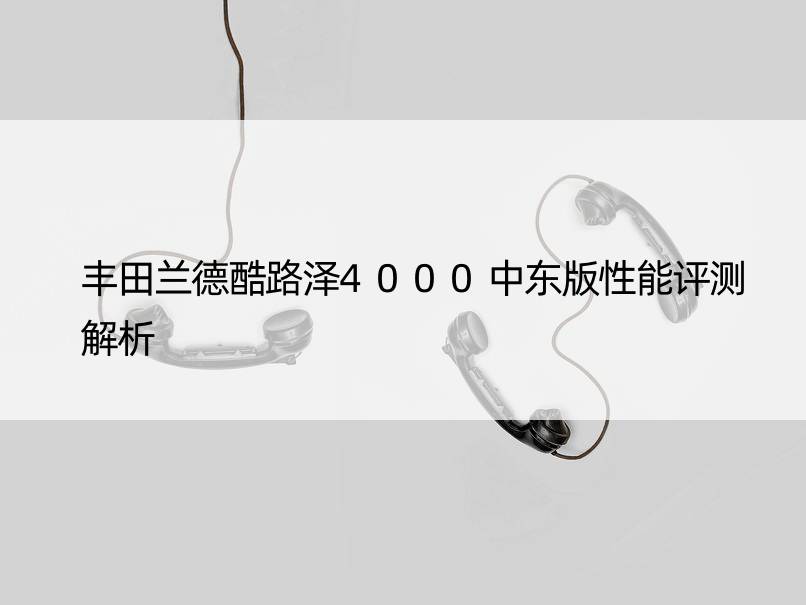 丰田兰德酷路泽4000中东版性能评测解析