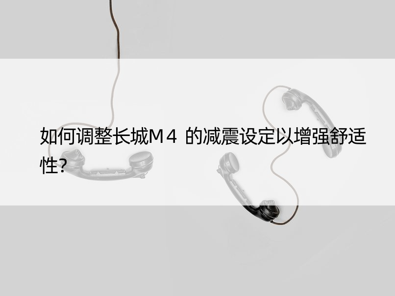 如何调整长城M4的减震设定以增强舒适性？