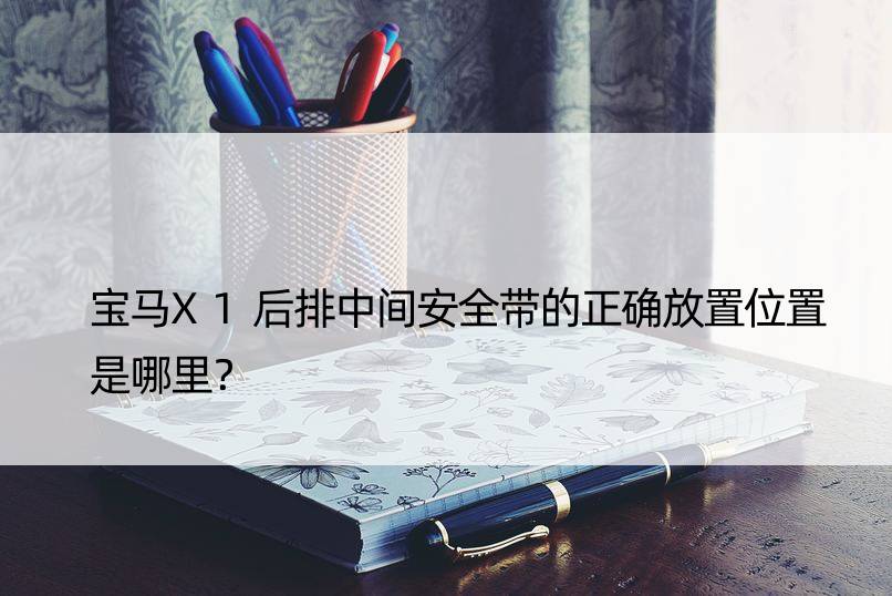 宝马X1后排中间安全带的正确放置位置是哪里？