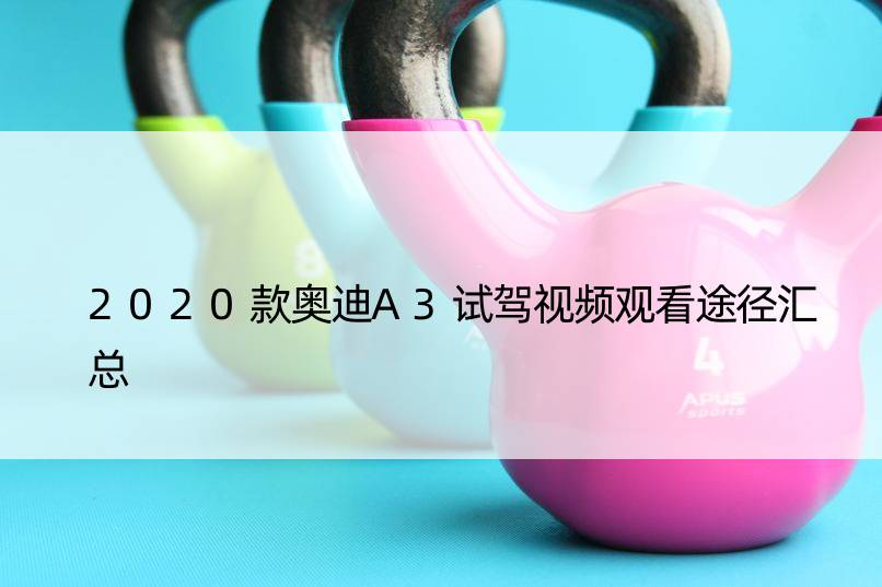 2020款奥迪A3试驾视频观看途径汇总